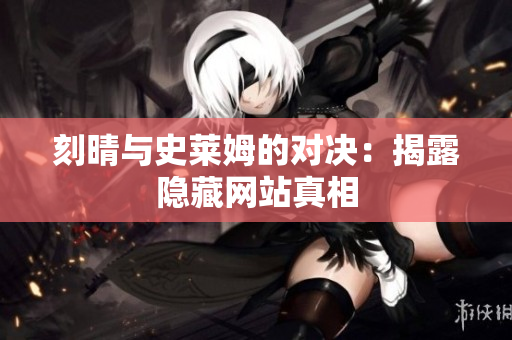 刻晴与史莱姆的对决：揭露隐藏网站真相