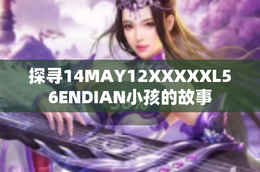 探寻14MAY12XXXXXL56ENDIAN小孩的故事