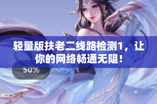 轻量版扶老二线路检测1，让你的网络畅通无阻！