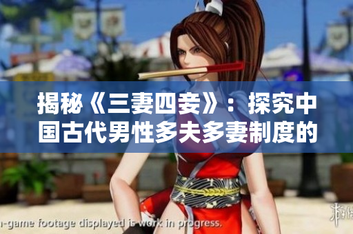 揭秘《三妻四妾》：探究中国古代男性多夫多妻制度的历史渊源