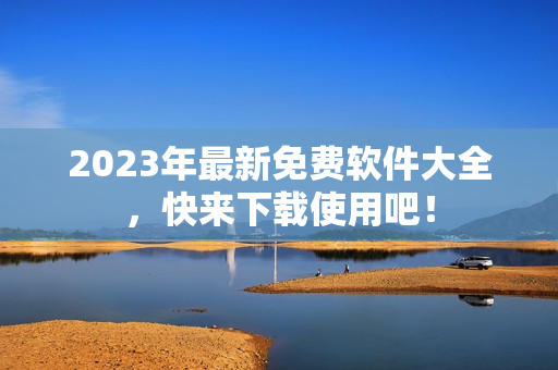 2023年最新免费软件大全，快来下载使用吧！