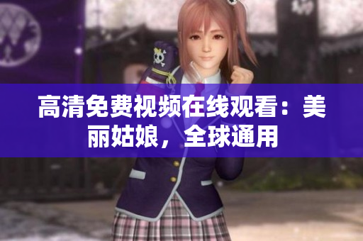 高清免费视频在线观看：美丽姑娘，全球通用