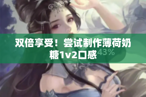 双倍享受！尝试制作薄荷奶糖1v2口感