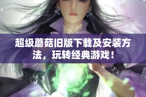 超级蘑菇旧版下载及安装方法，玩转经典游戏！