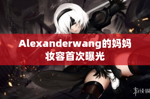 Alexanderwang的妈妈妆容首次曝光