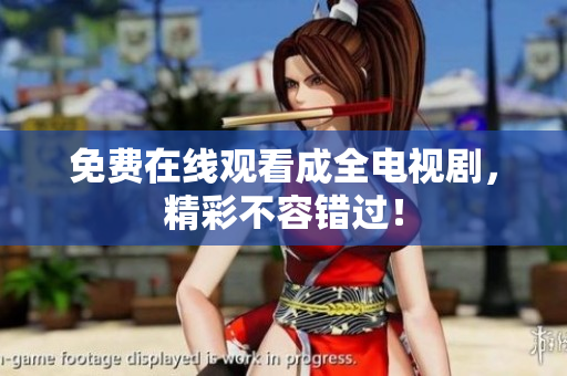 免费在线观看成全电视剧，精彩不容错过！