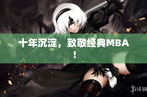 十年沉淀，致敬经典MBA！