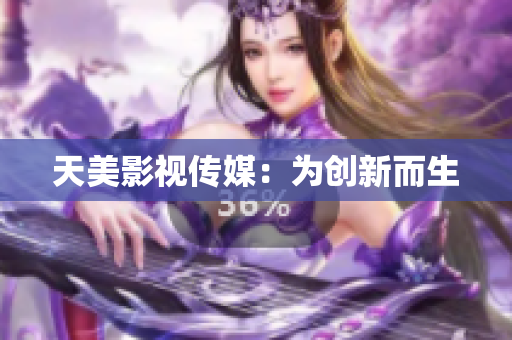 天美影视传媒：为创新而生