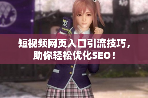 短视频网页入口引流技巧，助你轻松优化SEO！