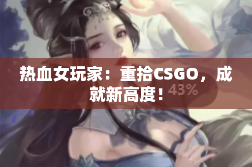 热血女玩家：重拾CSGO，成就新高度！