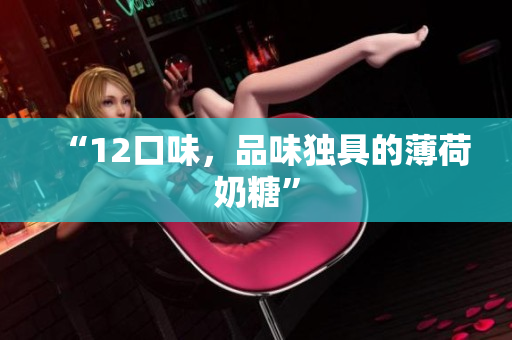 “12口味，品味独具的薄荷奶糖”