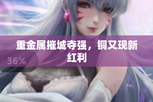 重金属摧城夺强，铜又现新红利