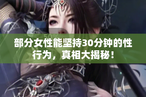 部分女性能坚持30分钟的性行为，真相大揭秘！