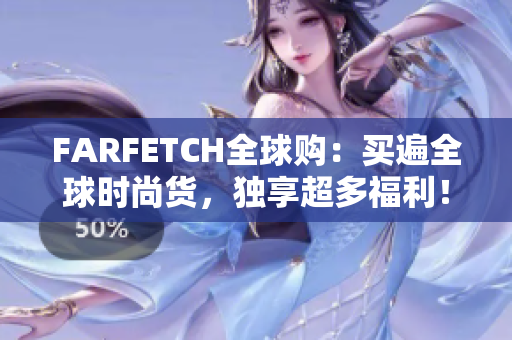 FARFETCH全球购：买遍全球时尚货，独享超多福利！