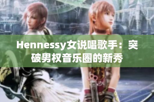 Hennessy女说唱歌手：突破男权音乐圈的新秀