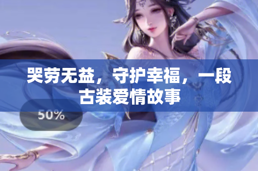 哭劳无益，守护幸福，一段古装爱情故事