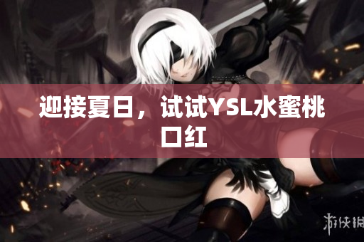 迎接夏日，试试YSL水蜜桃口红