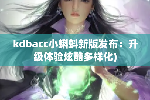 kdbacc小蝌蚪新版发布：升级体验炫酷多样化)
