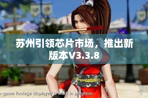 苏州引领芯片市场，推出新版本V3.3.8