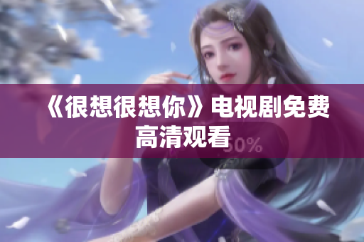 《很想很想你》电视剧免费高清观看