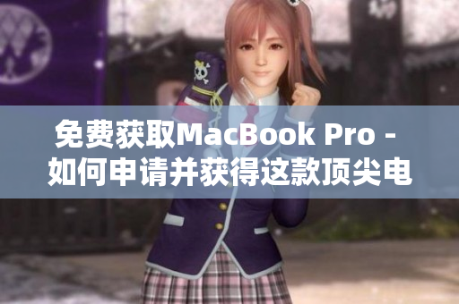免费获取MacBook Pro - 如何申请并获得这款顶尖电脑