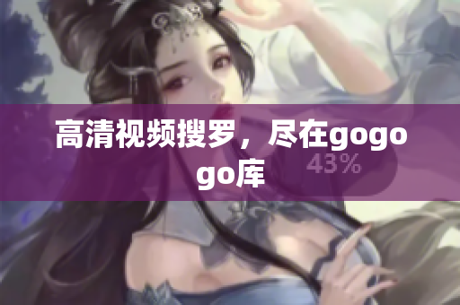 高清视频搜罗，尽在gogogo库