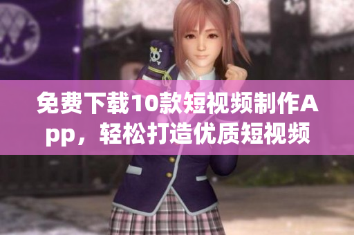 免费下载10款短视频制作App，轻松打造优质短视频