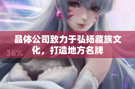 晶体公司致力于弘扬藏族文化，打造地方名牌