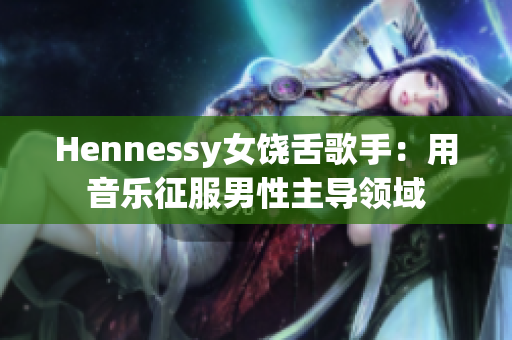 Hennessy女饶舌歌手：用音乐征服男性主导领域