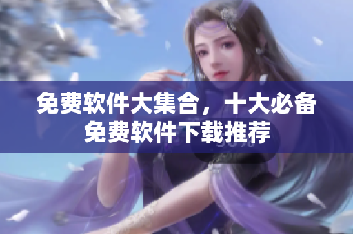 免费软件大集合，十大必备免费软件下载推荐