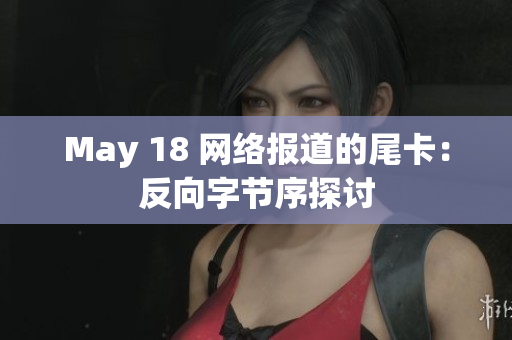 May 18 网络报道的尾卡：反向字节序探讨