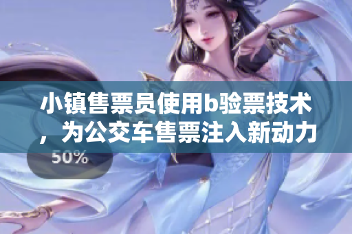 小镇售票员使用b验票技术，为公交车售票注入新动力