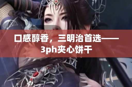 口感醇香，三明治首选——3ph夹心饼干