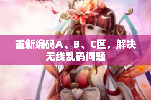 重新编码A、B、C区，解决无线乱码问题