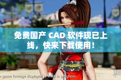 免费国产 CAD 软件现已上线，快来下载使用！