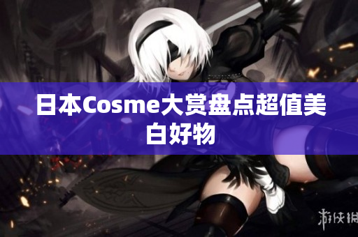 日本Cosme大赏盘点超值美白好物