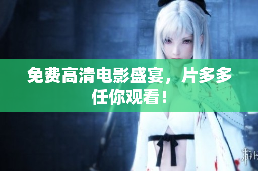 免费高清电影盛宴，片多多任你观看！