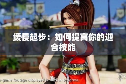 缓慢起步：如何提高你的迎合技能