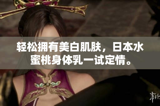 轻松拥有美白肌肤，日本水蜜桃身体乳一试定情。