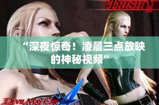 “深夜惊奇！凌晨三点放映的神秘视频”