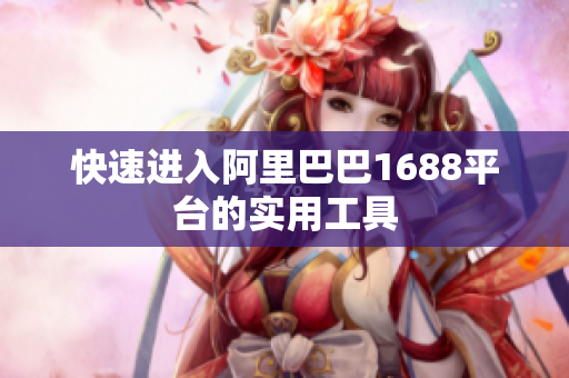 快速进入阿里巴巴1688平台的实用工具