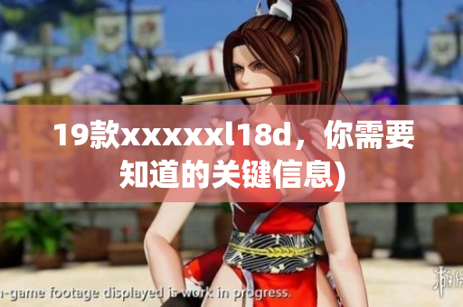 19款xxxxxl18d，你需要知道的关键信息)