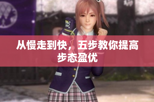 从慢走到快，五步教你提高步态盈优