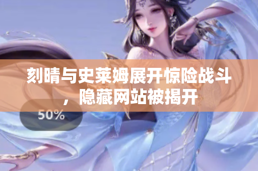 刻晴与史莱姆展开惊险战斗，隐藏网站被揭开
