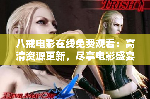 八戒电影在线免费观看：高清资源更新，尽享电影盛宴！