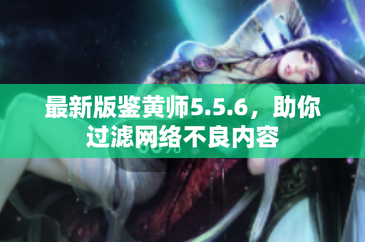 最新版鉴黄师5.5.6，助你过滤网络不良内容