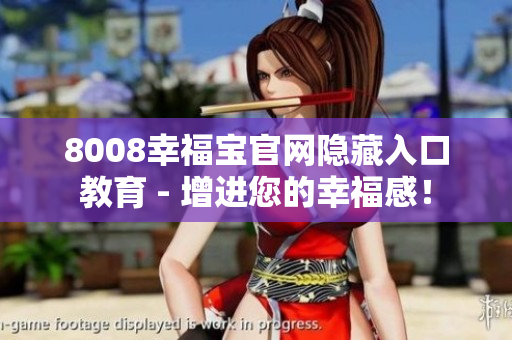 8008幸福宝官网隐藏入口教育 - 增进您的幸福感！