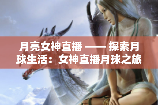 月亮女神直播 —— 探索月球生活：女神直播月球之旅