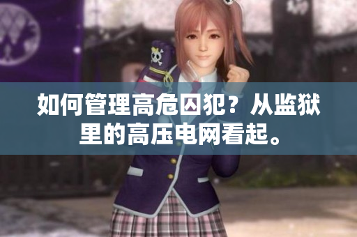 如何管理高危囚犯？从监狱里的高压电网看起。