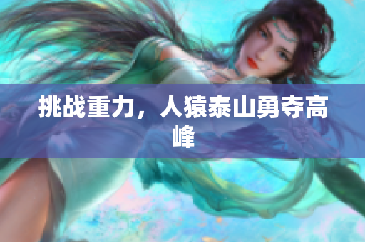 挑战重力，人猿泰山勇夺高峰